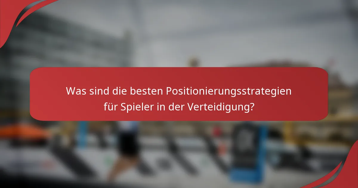 Was sind die besten Positionierungsstrategien für Spieler in der Verteidigung?
