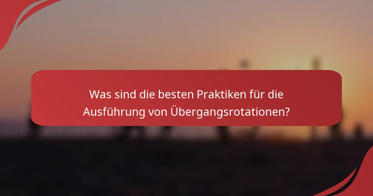 Was sind die besten Praktiken für die Ausführung von Übergangsrotationen?