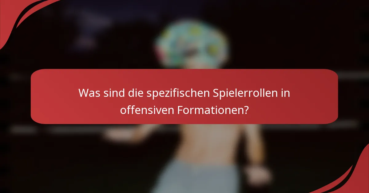 Was sind die spezifischen Spielerrollen in offensiven Formationen?