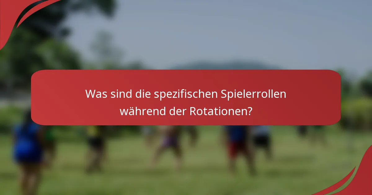 Was sind die spezifischen Spielerrollen während der Rotationen?