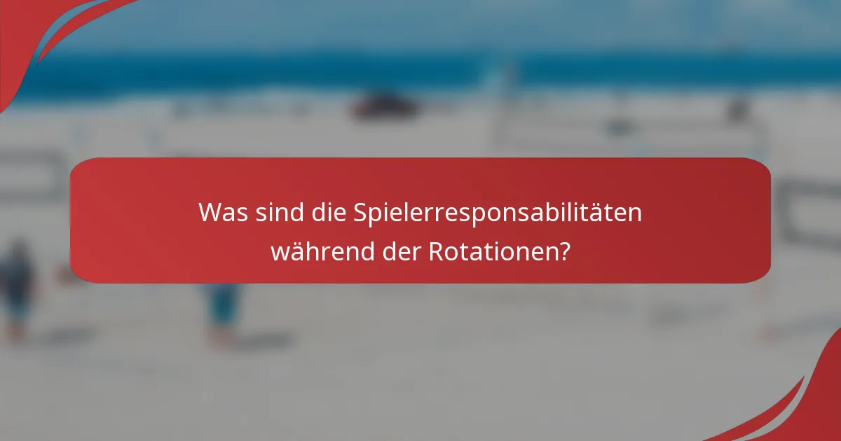 Was sind die Spielerresponsabilitäten während der Rotationen?
