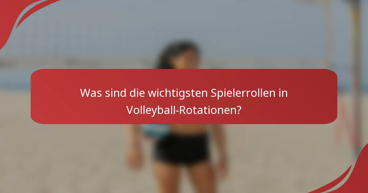 Was sind die wichtigsten Spielerrollen in Volleyball-Rotationen?