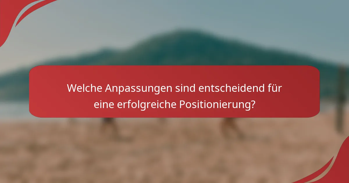 Welche Anpassungen sind entscheidend für eine erfolgreiche Positionierung?