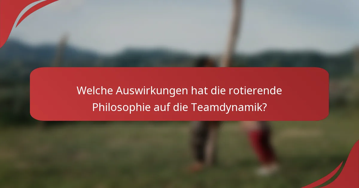 Welche Auswirkungen hat die rotierende Philosophie auf die Teamdynamik?