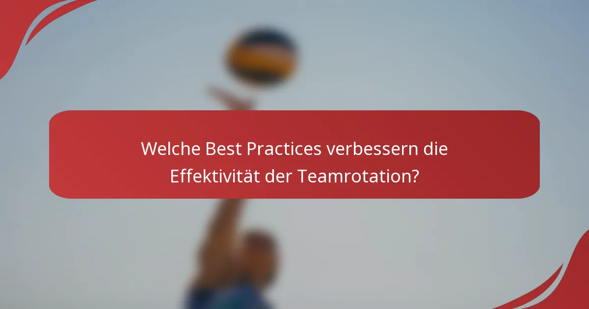 Welche Best Practices verbessern die Effektivität der Teamrotation?