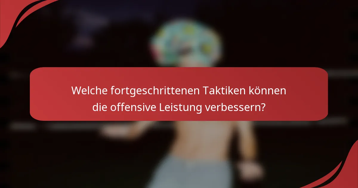 Welche fortgeschrittenen Taktiken können die offensive Leistung verbessern?