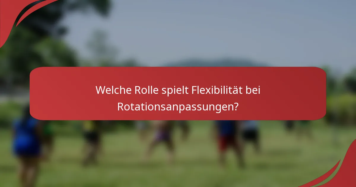 Welche Rolle spielt Flexibilität bei Rotationsanpassungen?