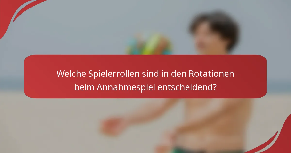 Welche Spielerrollen sind in den Rotationen beim Annahmespiel entscheidend?