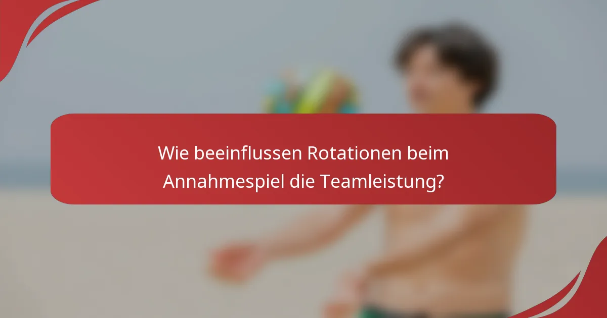 Wie beeinflussen Rotationen beim Annahmespiel die Teamleistung?