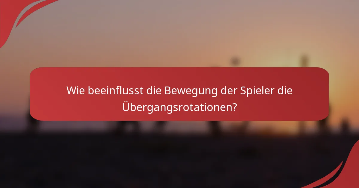 Wie beeinflusst die Bewegung der Spieler die Übergangsrotationen?