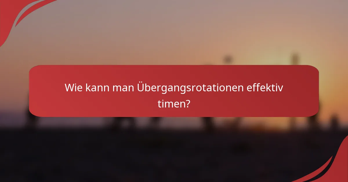 Wie kann man Übergangsrotationen effektiv timen?