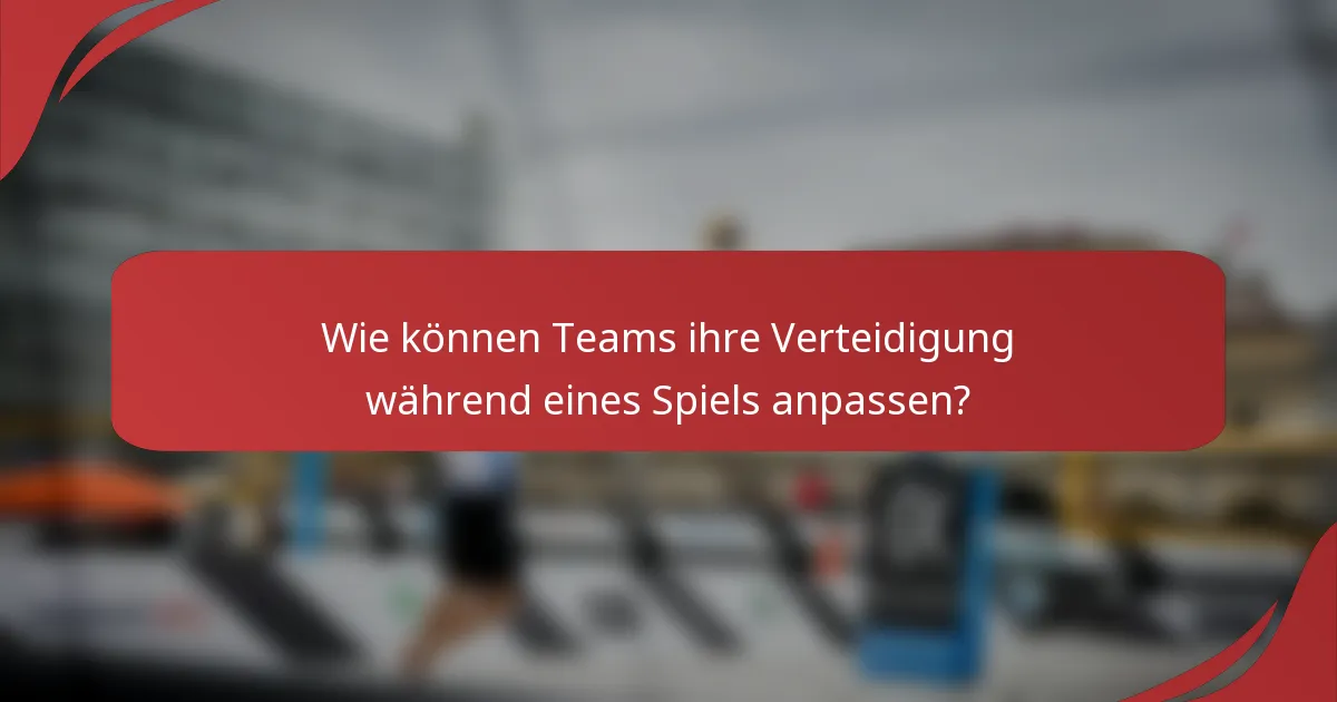 Wie können Teams ihre Verteidigung während eines Spiels anpassen?