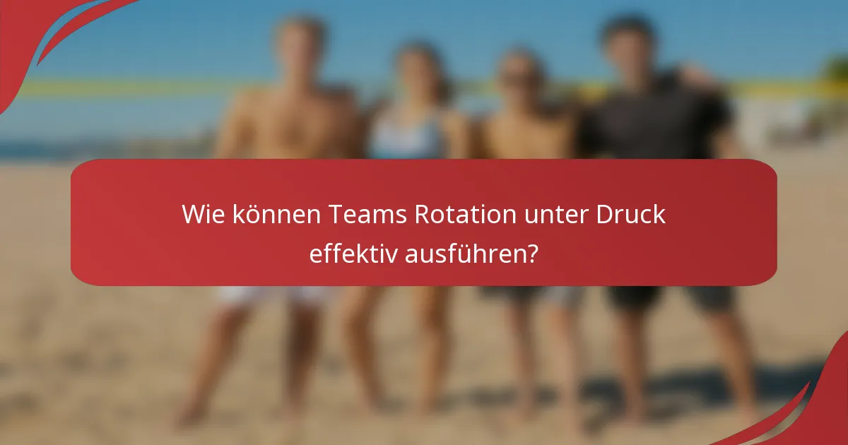 Wie können Teams Rotation unter Druck effektiv ausführen?