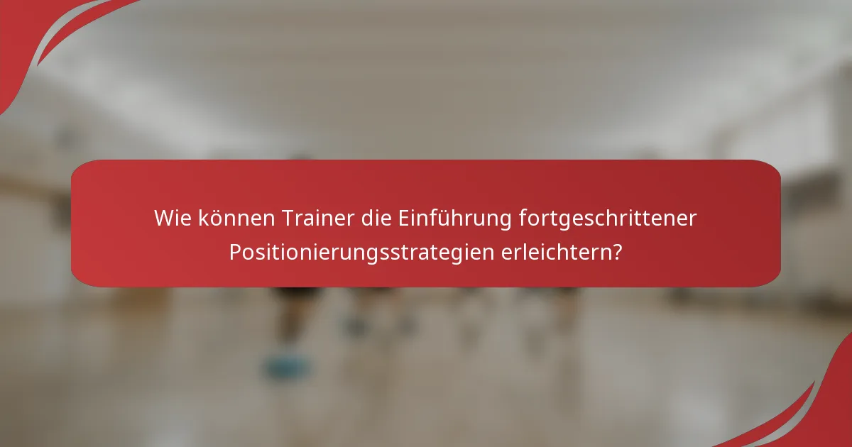 Wie können Trainer die Einführung fortgeschrittener Positionierungsstrategien erleichtern?