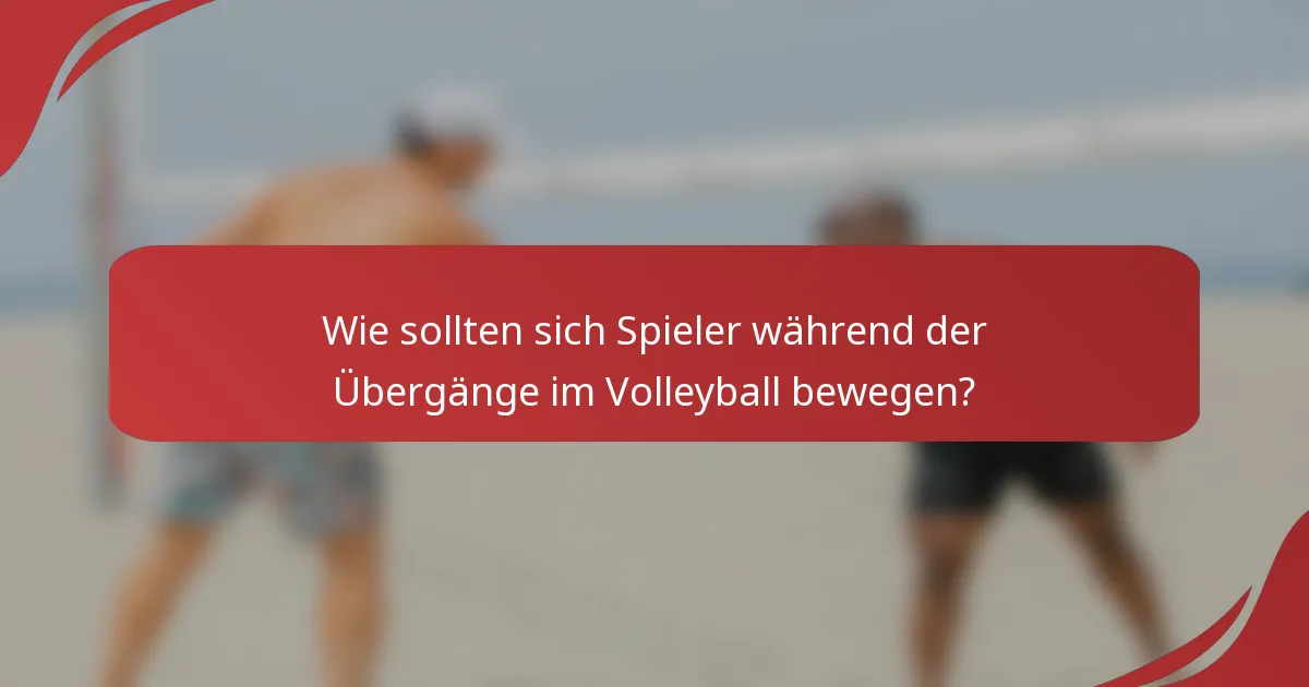 Wie sollten sich Spieler während der Übergänge im Volleyball bewegen?